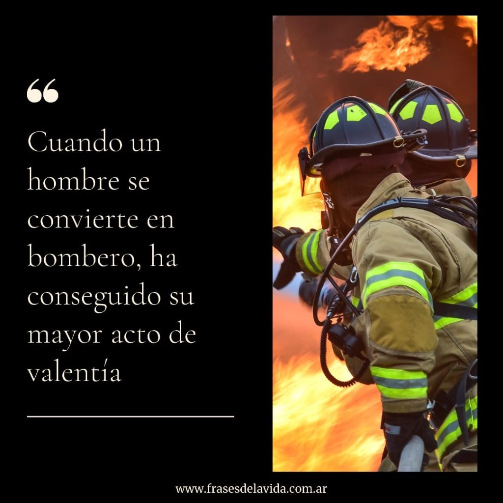 El Mayor Acto De Valentía Es Ser Bombero - Frases De La Vida