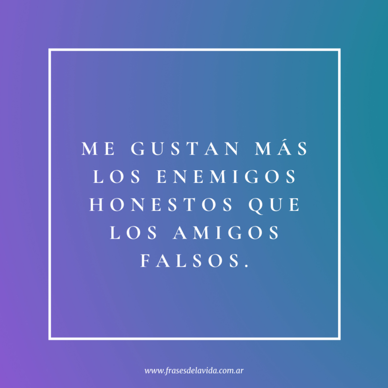 Me gustan más los enemigos honestos que los amigos falsos - Frases de