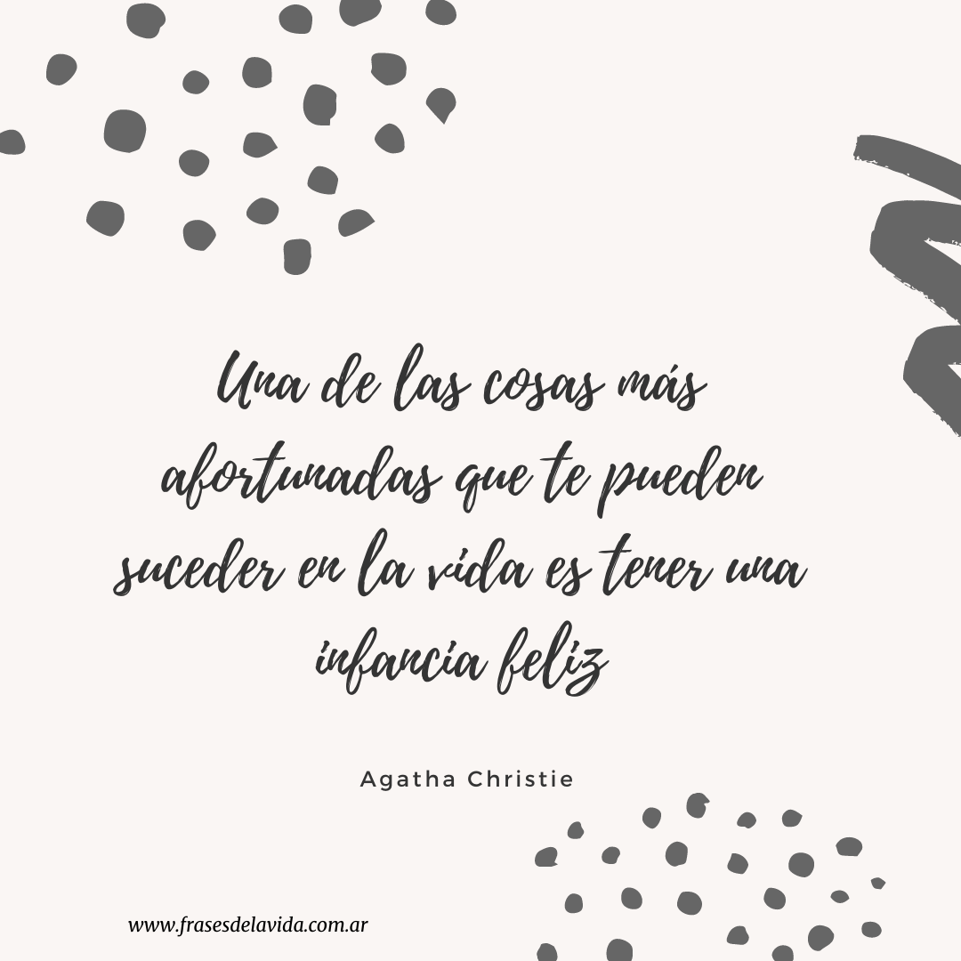 Una de las cosas más afortunadas que te pueden suceder en la vida es tener  una infancia feliz. Agatha Christie. - Frases de la vida