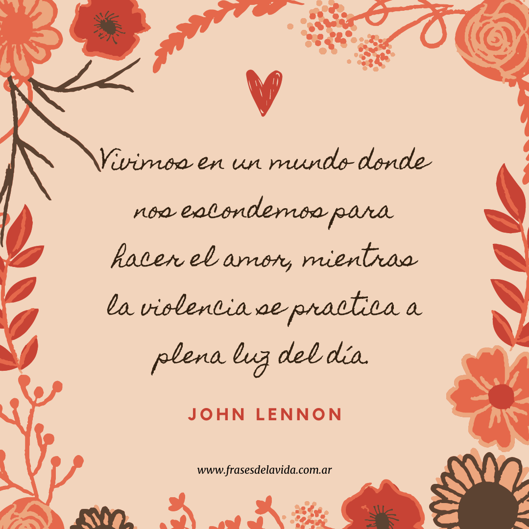 Vivimos en un mundo donde nos escondemos para hacer el amor, mientras la  violencia se practica a plena luz del día. - Frases de la vida