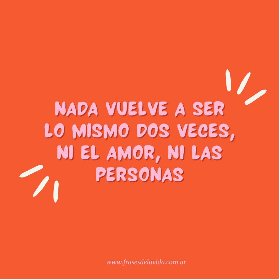 Nada vuelve a ser lo mismo dos veces, ni el amor, ni las personas - Frases  de la vida