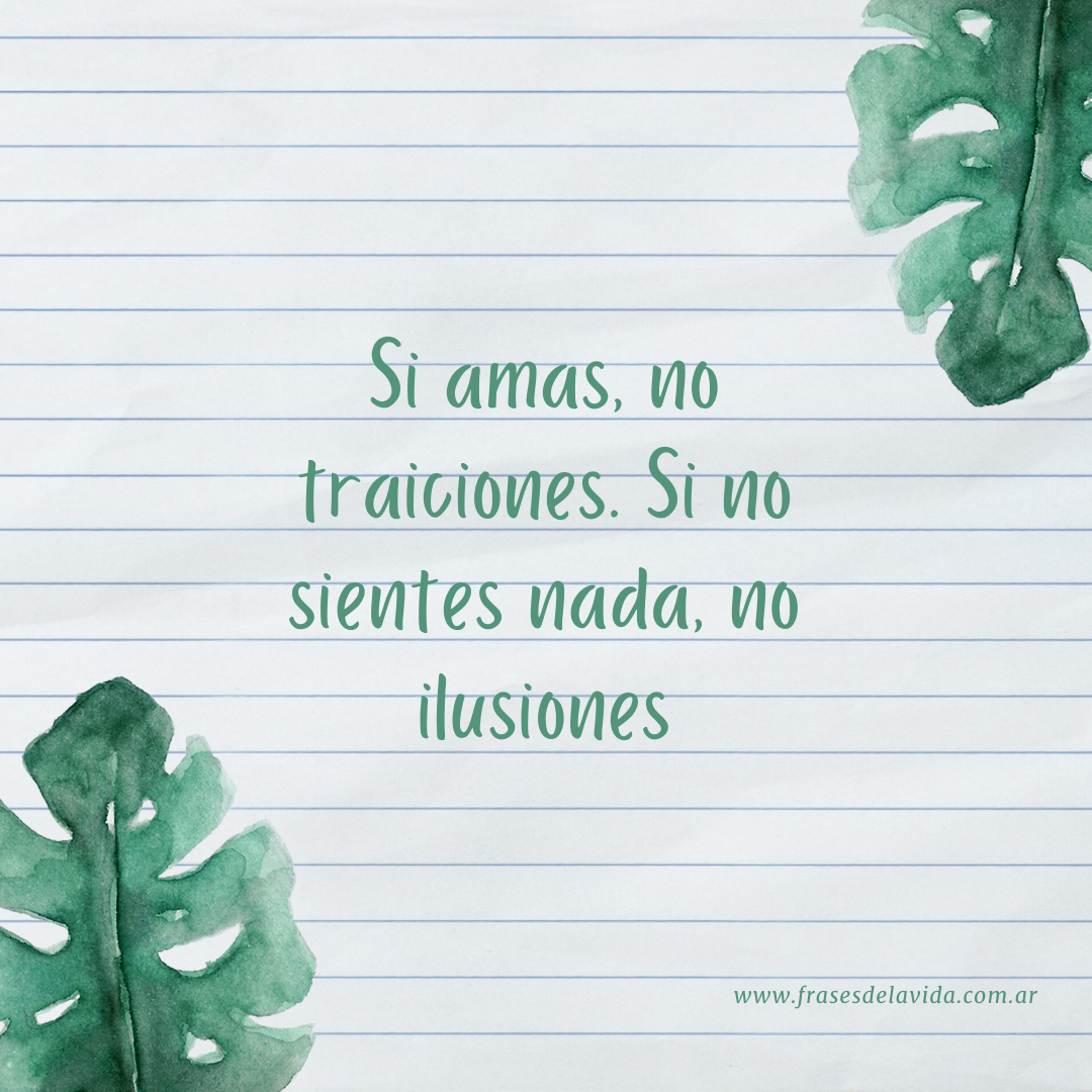 Si amas, no traiciones. Si no sientes nada, no ilusiones - Frases de la vida