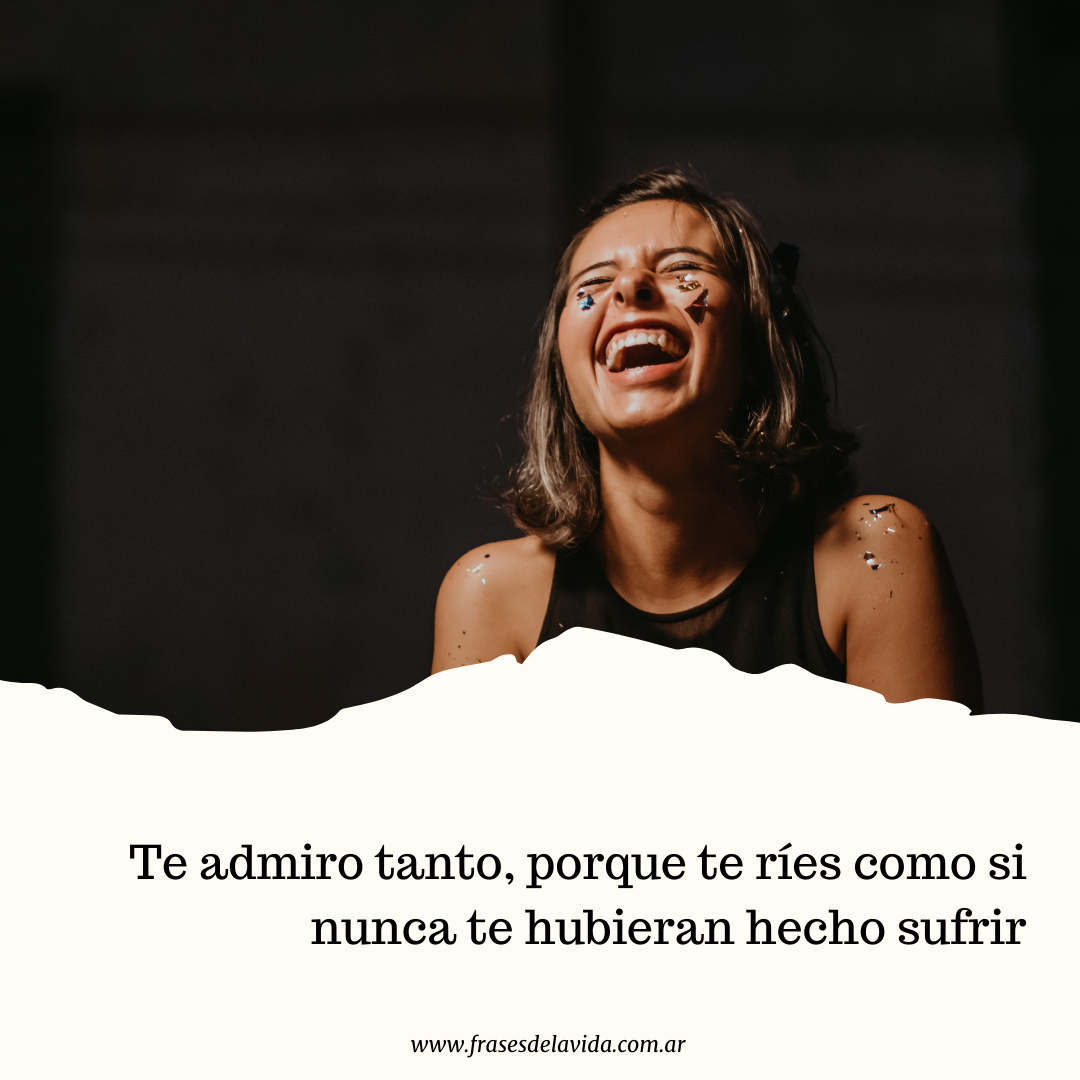 Te admiro tanto, porque te ríes como si nunca te hubieran hecho sufrir -  Frases de la vida