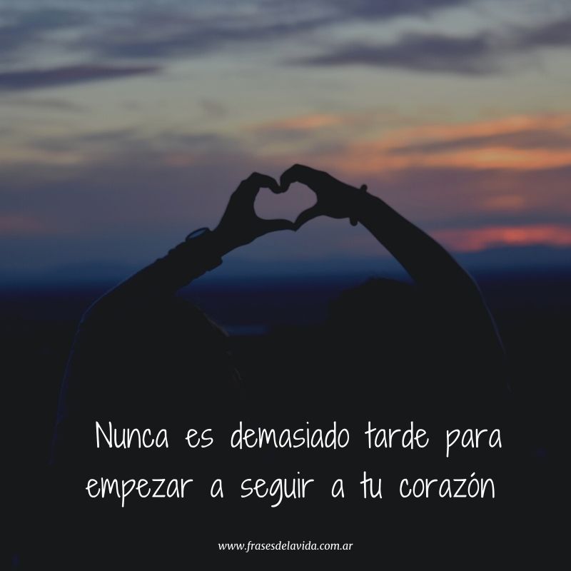 Nunca es demasiado tarde para empezar a seguir a tu corazón - Frases de la  vida